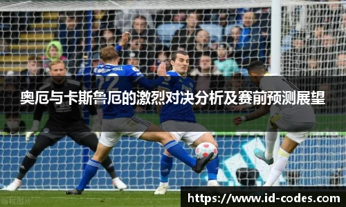 奥厄与卡斯鲁厄的激烈对决分析及赛前预测展望
