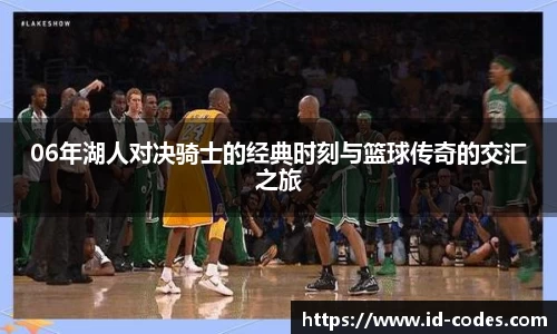 06年湖人对决骑士的经典时刻与篮球传奇的交汇之旅