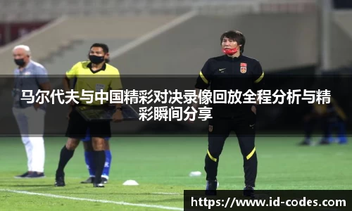 马尔代夫与中国精彩对决录像回放全程分析与精彩瞬间分享