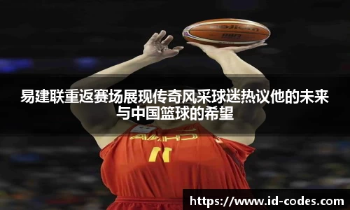 易建联重返赛场展现传奇风采球迷热议他的未来与中国篮球的希望