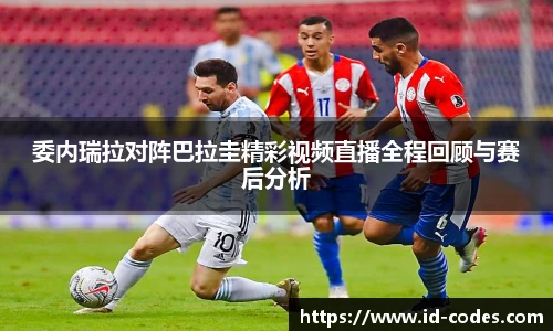 委内瑞拉对阵巴拉圭精彩视频直播全程回顾与赛后分析